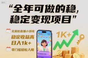 全年可做的稳定变现项目，无需露脸直播小游戏，稳定收益高，日入1k+，零门槛轻松入局【揭秘】-聚富社