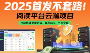 2025首发不套路!阅读平台云端项目,自动提现批量矩阵,单机50+,当天变现【揭秘】-聚富社