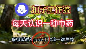 Coze扣子工作流一键生成每天认识一种中药短视频,保姆级搭建教学-聚富社