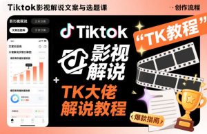 Tiktok影视解说文案与选题课,TK大佬影视解说教程-聚富社