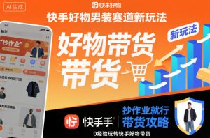 快手好物男装赛道新玩法，抄作业就行，0经验玩转快手好物带货-聚富社