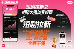 短剧拉新之小红书如何破大播放实操课，如何破播放，涨收益，全程干货-聚富社
