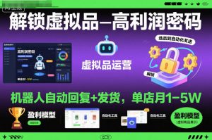 解锁虚拟品高利润密码:机器人自动回复+发货,单店月1-5W【揭秘】-聚富社