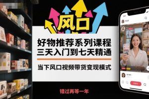 好物推荐系列课程，三天入门到七天精通，当下风口视频带货变现模式-聚富社