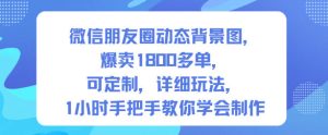微信朋友圈动态背景图，爆卖1800多单，可定制，详细的玩法，1小时手把手教你学会制作【第一期】-聚富社
