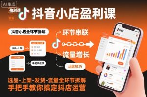 抖音小店盈利课-选品-上架-发货-流量全环节拆解,手把手教你搞定抖店运营-聚富社