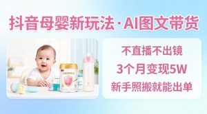 抖音母婴赛道新玩法，AI图文带货，不用直播，3个月变现5W，新手照搬就能出单-聚富社