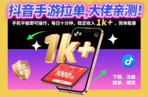 抖音手游拉单，大佬亲测！手机平板即可操作，每日十分钟，稳定收入1k+，简单粗暴【揭秘】-聚富社