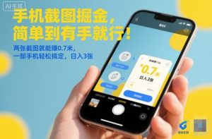 手机截图掘金，简单到有手就行！两张截图就能賺0.7米，一部手机轻松搞定，日入3张【揭秘】-聚富社