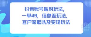 抖音账号解封玩法，一单49，信息差玩法，客户获取以及变现玩法-聚富社