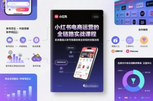 小红书电商运营的全链路实战课程,系统覆盖从账号搭建到商业变现的完整流程-聚富社