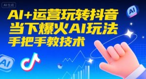 AI+运营玩转抖音,当下爆火AI玩法,手把手教技术(更新)-聚富社