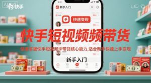 快手短视频带货,快速掌握快手短视频带货核心能力,适合新手快速上手变现-聚富社
