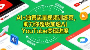 AI+油管起量视频训练营,助力你超级加速AI YouTube变现进度-聚富社