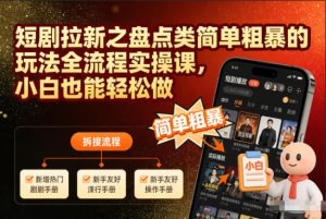 短剧拉新之盘点类简单粗暴的玩法全流程实操课，小白也能轻松做-聚富社