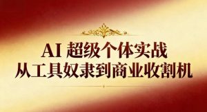 AI超级个体实战:从工具奴隶到商业收割机-聚富社