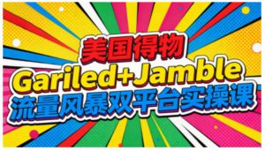 美国得物Gariled+Jamble流量风暴双平台实操课,两大美国热门平台全流程运营-聚富社
