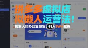 拼多多虚拟店懒人运营法:机器人包办回复发货,月入1W+教程-聚富社