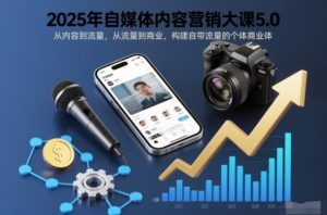 2025年自媒体内容营销大课5.0,从内容到流量,从流量到商业,构建自带流量的个体商业体-聚富社