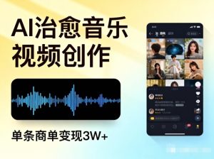 AI做治愈音乐视频,多平台投稿,单条商单变现3W+-聚富社