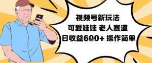 视频号新玩法，可爱娃娃视频制作教学，老人赛道，日收益6张+操作简单-聚富社