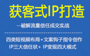 获客型IP打造,破解流量信任成,四类短视频布局+文案钩子指令创作IP三大信任状+IP变现四大模式-聚富社