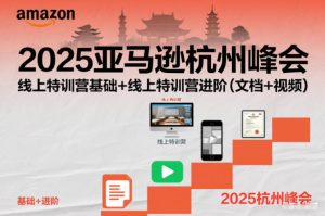 2025亚马逊杭州峰会，线上特训营基础+线上特训营进阶（文档+视频）-聚富社