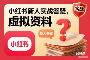 小红书新人实战答疑，小红书虚拟资料项目实战答疑-聚富社