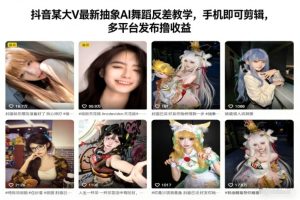 抖音某大V最新抽象AI舞蹈反差教学,手机即可剪辑,多平台发布撸收益-聚富社