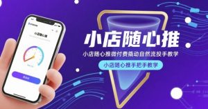小店随心推微付费撬动自然流投手教学,小店随心推手把手教学-聚富社
