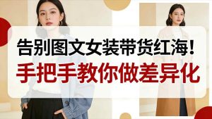 告别图文女装带货红海!手把手教你做差异化,新手也能弯道超车-聚富社