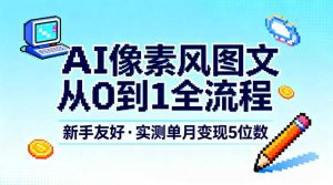 AI像素风图文从0到1全流程，新手友好，实测单月变现5位数-聚富社
