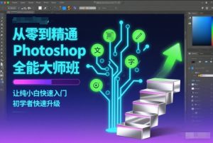 从零到精通Photoshop全能大师班，让纯小白快速入门，初学者快速升级-聚富社