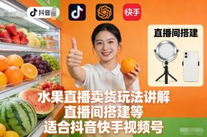 水果直播卖货玩法讲解、直播间搭建等，适合抖音快手视频号-聚富社
