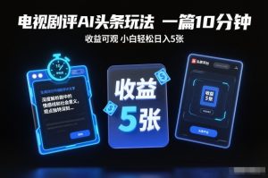 电视剧评AI头条玩法，一篇10分钟，收益可观，小白轻松日入5张+【独家】-聚富社
