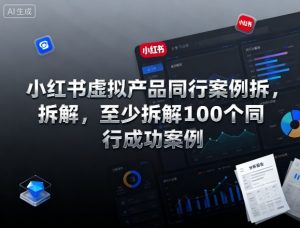 小红书虚拟产品同行案例拆解,至少拆解100个同行成功案例(完结)-聚富社
