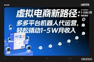 虚拟电商新路径：多多平台机器人代运营，轻松撬动1-5W月收入【揭秘】-聚富社