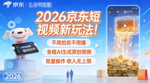 2026京东短视频新玩法!不用拍剪不用播,全程AI生成原创视频,批量操作收入无上限-聚富社