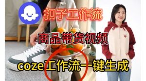 Coze扣子智能体工作流一键生成商品带货视频，保姆级搭建教学-聚富社
