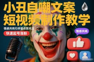 小丑自嘲文案短视频制作教学，情感共鸣引停留点赞关注，快速起号涨粉-聚富社