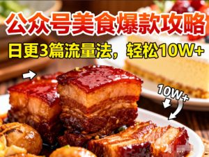 公众号搬运美食爆款攻略,日更3篇流量主打法,轻松10W+阅读-聚富社