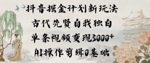 抖音掘金计划新玩法,古代先贤自我独白,单条视频变现1k+,AI操作剪辑0基础-聚富社