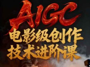 AIGC电影级创作进阶课，技术赋能下的影像革命-聚富社