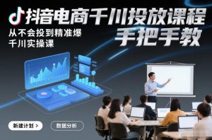 抖音电商千川投放课程，从不会投到精准爆，千川实操课，手把手教-聚富社