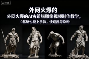 外网火爆的AI古希腊雕像视频制作教学,0基础也能上手做,快速起号涨粉-聚富社