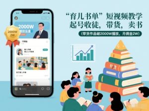 育儿书单短视频教学，起号收徒，带货，卖书（带货作品破2000W播放，月佣金2W）-聚富社