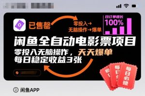 闲鱼全自动电影票项目，零投入无脑操作，天天爆单，每日稳定收益3张【揭秘】-聚富社