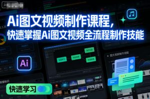 Ai图文视频制作课程，快速掌握Ai图文视频全流程制作技能-聚富社