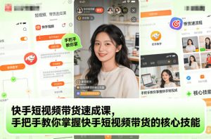 快手短视频带货速成课,手把手教你掌握快手短视频带货的核心技能-聚富社