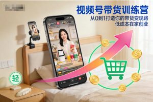 视频号带货训练营,从0到1打造你的带货变现路,低成本在家创业-聚富社